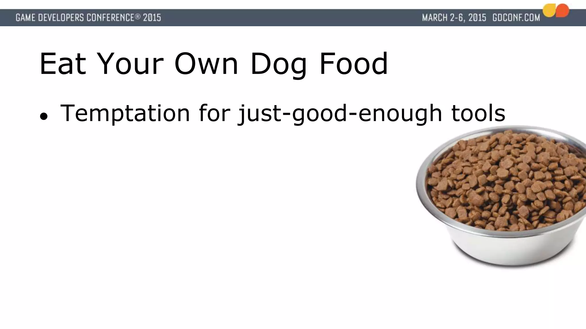 Eat Your Own Dog Food
● Temptation for just-good-enough tools
 