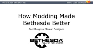 How Modding Made
Bethesda Better
Joel Burgess, Senior Designer
 