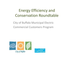 Energy Efficiency and
 Conservation Roundtable
City of Buffalo Municipal Electric
Commercial Customers Program
 