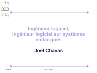 Ingénieur logiciel,
           Ingénieur logiciel sur systèmes
                     embarqués

                    Joël Chavas


29/04/11                Joël Chavas
 