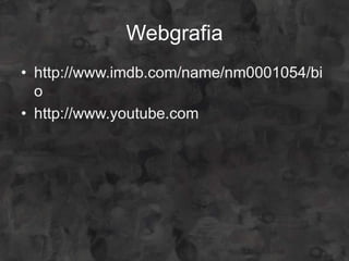 Webgrafia
• http://www.imdb.com/name/nm0001054/bi
  o
• http://www.youtube.com
 