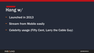 INBOUND15
- Launched in 2013
- Stream from Mobile easily
- Celebrity usage (Fifty Cent, Larry the Cable Guy)
Hang w/
 