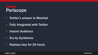 INBOUND15
- Twitter’s answer to Meerkat
- Fully integrated with Twitter
- Instant Audience
- Dry-by Syndrome
- Replays stay for 24 hours
Periscope
 