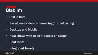 INBOUND15
- Still in Beta
- Easy-to-use video conferencing / broadcasting
- Desktop and Mobile
- Host shows with up to 4 people on screen
- Chat room
- Integrated Tweets
Blab.im
 