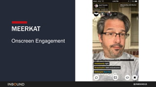 INBOUND15
MEERKAT
Onscreen Engagement
 