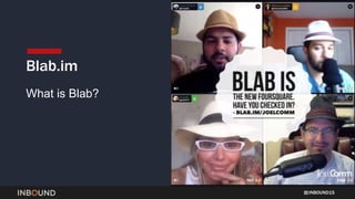 INBOUND15
What is Blab?
Blab.im
 