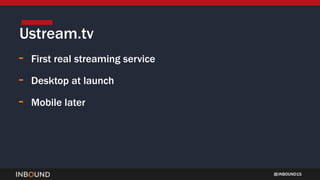 INBOUND15
- First real streaming service
- Desktop at launch
- Mobile later
Ustream.tv
 