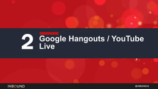 INBOUND15
2 Google Hangouts / YouTube
Live
 