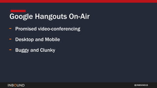 INBOUND15
Google Hangouts On-Air
- Promised video-conferencing
- Desktop and Mobile
- Buggy and Clunky
 