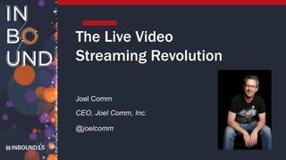 INBOUND15
The Live Video
Streaming Revolution
Joel Comm
CEO, Joel Comm, Inc.
@joelcomm
 