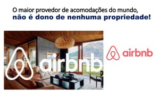 O maior provedor de acomodações do mundo,
não é dono de nenhuma propriedade!
 