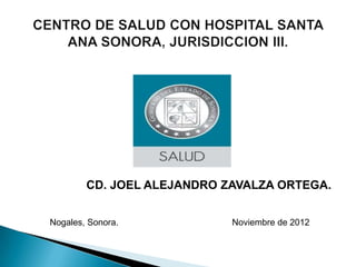 CD. JOEL ALEJANDRO ZAVALZA ORTEGA.


Nogales, Sonora.            Noviembre de 2012
 