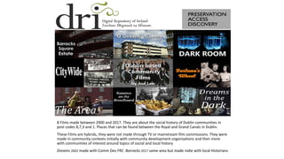 8 Films made between 2000 and 2017. They are about the social history of Dublin communities in
post codes 8,7,3 and 1. Pla...