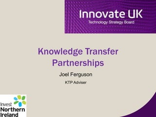 Knowledge Transfer
Partnerships
Joel Ferguson
KTP Adviser
 