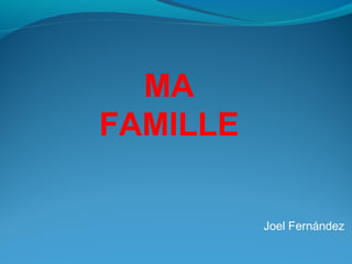 Joel Fernández
MA
FAMILLE
 