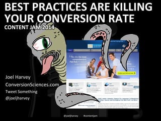 BEST 
PRACTICES 
ARE 
KILLING 
YOUR 
CONVERSION 
RATE 
CONTENT 
JAM 
2014 
Joel 
Harvey 
ConversionSciences.com 
Tweet 
Something 
@joeljharvey 
@joeljharvey 
#contentjam 
 