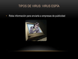 TIPOS DE VIRUS: VIRUS ESPÍA
• Roba información para enviarla a empresas de publicidad

 