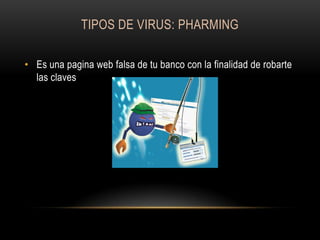 TIPOS DE VIRUS: PHARMING
• Es una pagina web falsa de tu banco con la finalidad de robarte
las claves

 