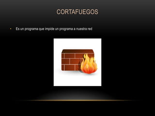 CORTAFUEGOS
•

Es un programa que impide un programa a nuestra red

 
