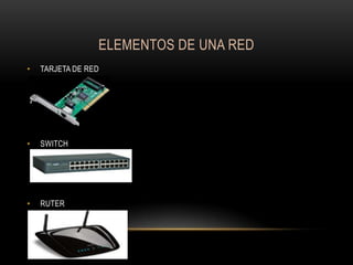 ELEMENTOS DE UNA RED
•

TARJETA DE RED

•

SWITCH

•

RUTER

 