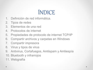 ÍNDICE 
1. Definición de red informática. 
2. Tipos de redes 
3. Elementos de una red 
4. Protocolos de internet 
5. Propi...