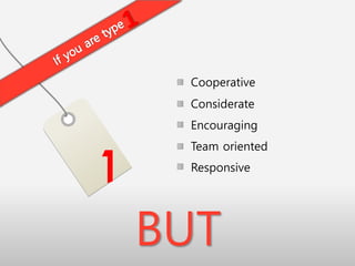 Cooperative
Considerate
Encouraging
Team oriented
Responsive
1
BUT
 