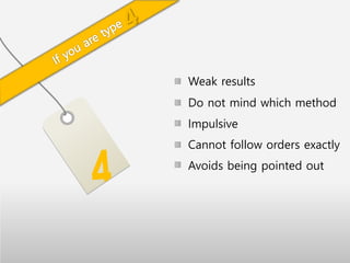 Weak results
Do not mind which method
Impulsive
Cannot follow orders exactly
Avoids being pointed out
4
 
