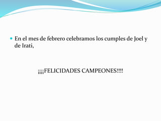  En el mes de febrero celebramos los cumples de Joel y
de Irati,
¡¡¡¡FELICIDADES CAMPEONES!!!!
 