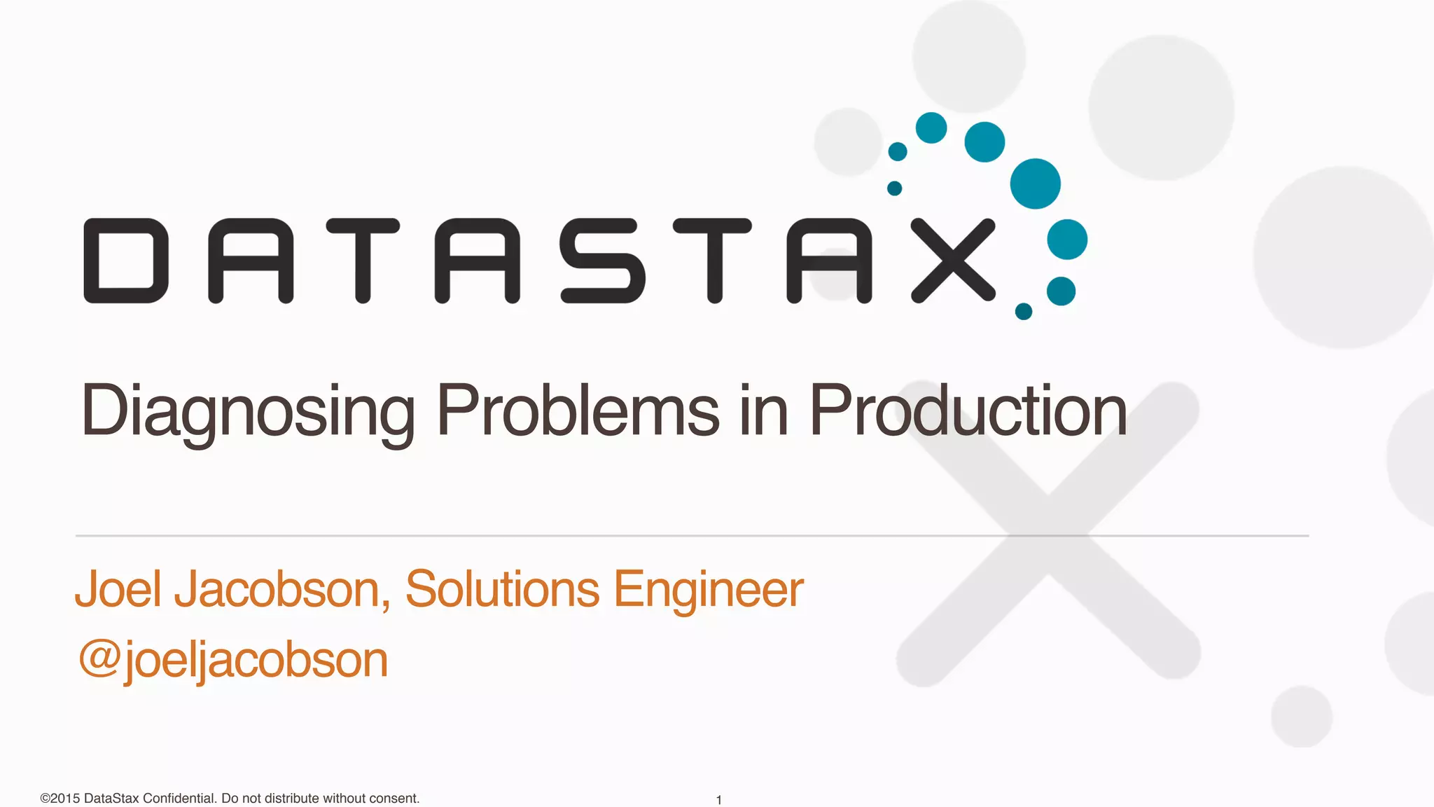©2015 DataStax Conﬁdential. Do not distribute without consent.
Joel Jacobson, Solutions Engineer
@joeljacobson
Diagnosing Problems in Production
1
 
