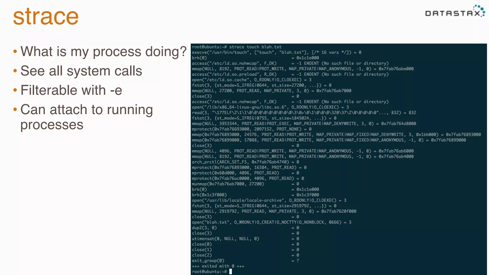 strace
• What is my process doing?
• See all system calls
• Filterable with -e
• Can attach to running
processes
 