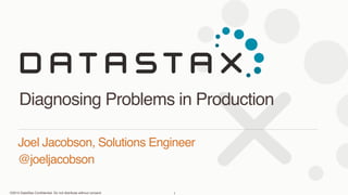 ©2015 DataStax Conﬁdential. Do not distribute without consent.
Joel Jacobson, Solutions Engineer
@joeljacobson
Diagnosing Problems in Production
1
 