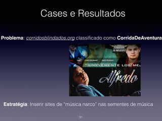 Cases e Resultados
Problema: corridosblindados.org classiﬁcado como CorridaDeAventura
Estratégia: Inserir sites de “música narco” nas sementes de música
31
 