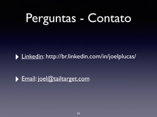 Perguntas - Contato
‣ Linkedin: http://br.linkedin.com/in/joelplucas/
‣ Email: joel@tailtarget.com
34
 