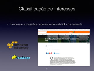 Classiﬁcação de Interesses
• Processar e classiﬁcar conteúdo de web links diariamente
6
 