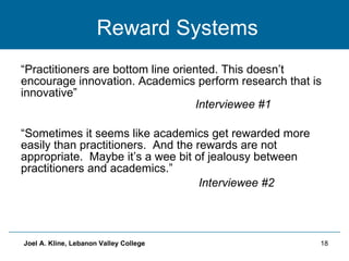 Reward Systems <ul><li>“ Practitioners are bottom line oriented. This doesn’t encourage innovation. Academics perform rese...
