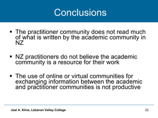 Conclusions <ul><li>The practitioner community does not read much of what is written by the academic community in NZ </li>...