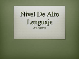 Nivel De AltoNivel De Alto
LenguajeLenguaje
Joel FigueroaJoel Figueroa
 