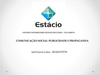 CENTRO UNIVERSITÁRIO ESTÁCIO DO CEARA – VIA CORPVS 
COMUNICAÇÃO SOCIAL: PUBLICIDADE E PROPAGANDA 
Joel Garcia Lima - 201201373735  