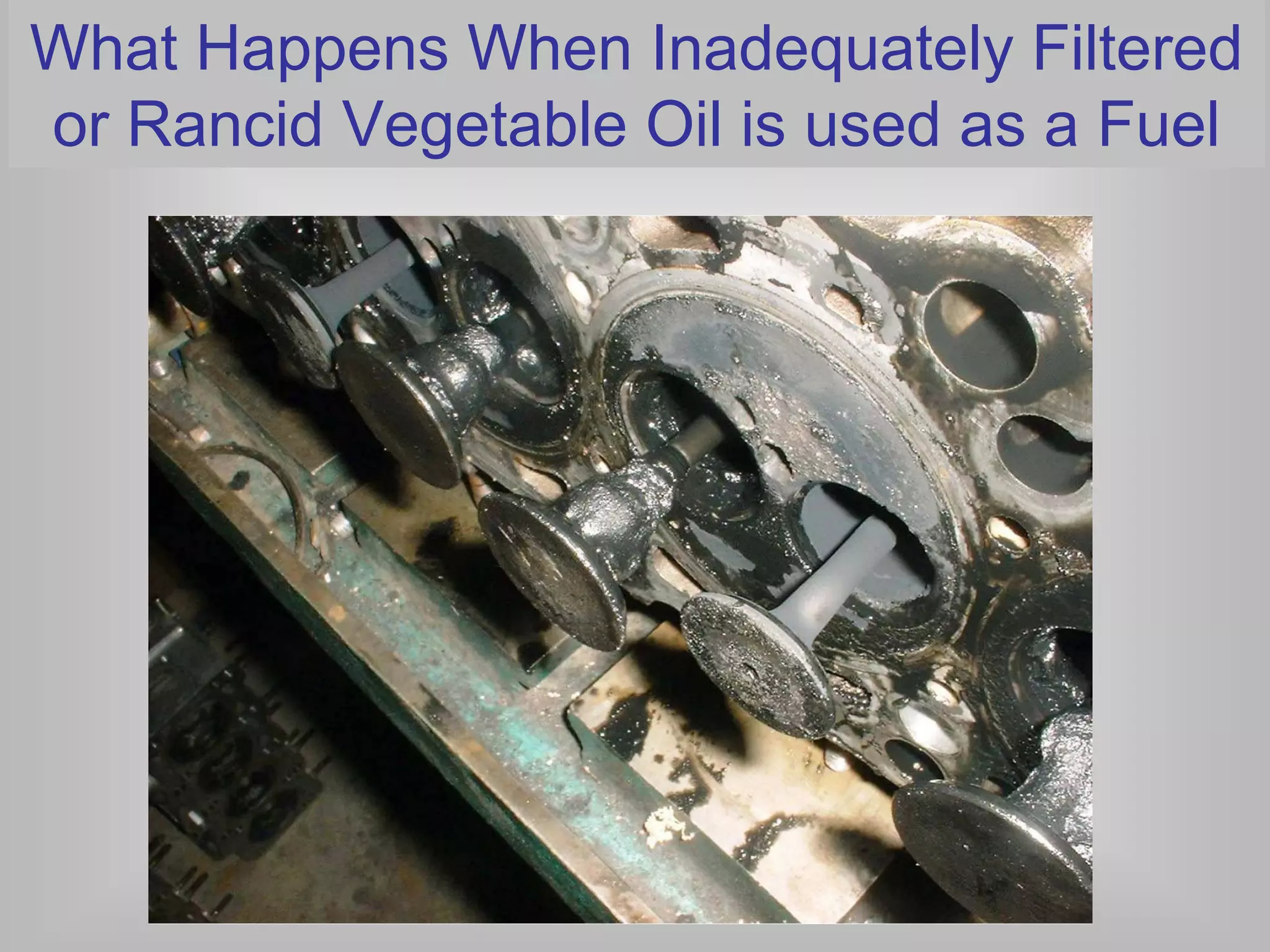 What Happens When Inadequately Filtered
or Rancid Vegetable Oil is used as a Fuel
 