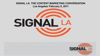 Signal la: the content marketing conversation Los Angeles/ February 9, 2011 