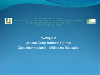 Webquest
Joelma Dutra Barbosa Ceretta
Ciclo Intermediário – Mídias na Educação
 