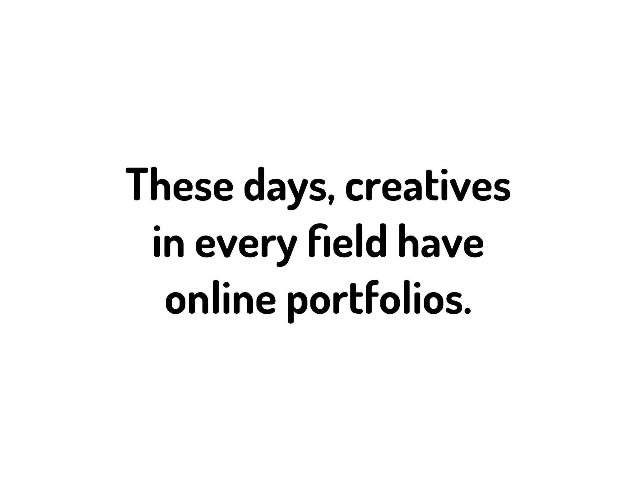 These days, creatives
 in every ﬁeld have
  online portfolios.
 