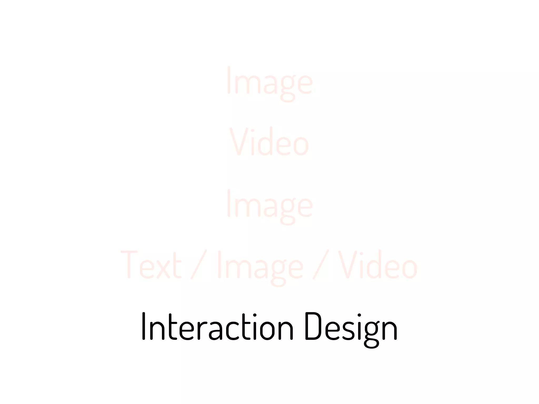 Image
       Video
       Image
Text / Image / Video
 Interaction Design
 