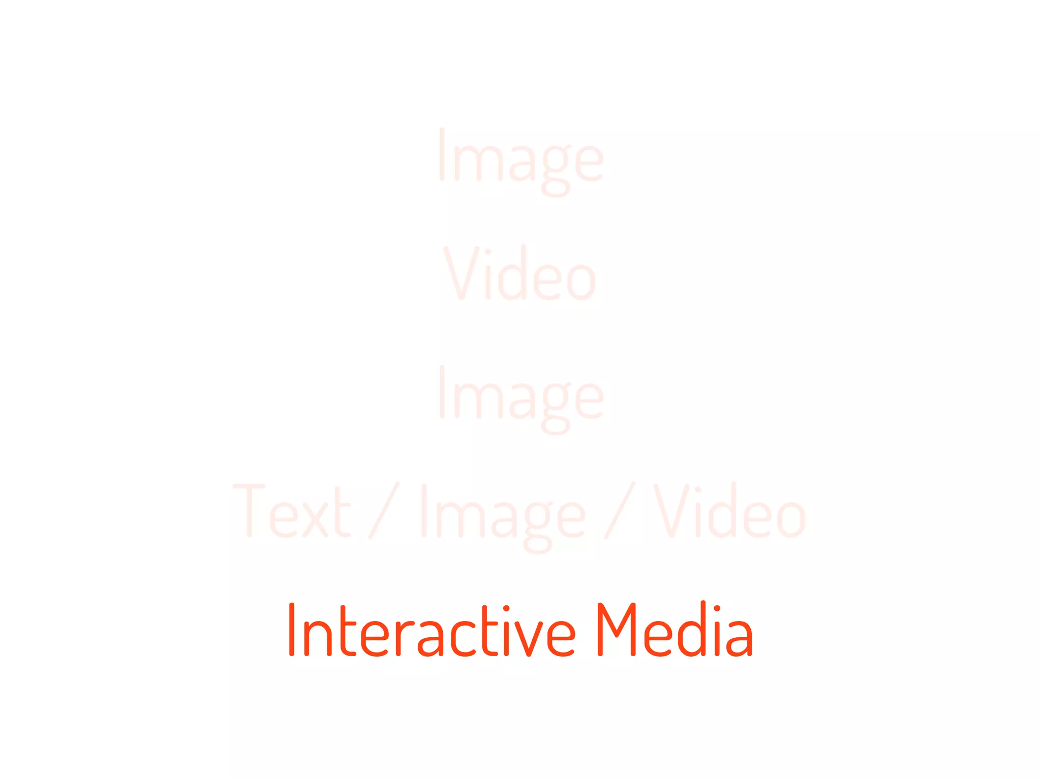 Image
       Video
       Image
Text / Image / Video
 Interactive Media
 