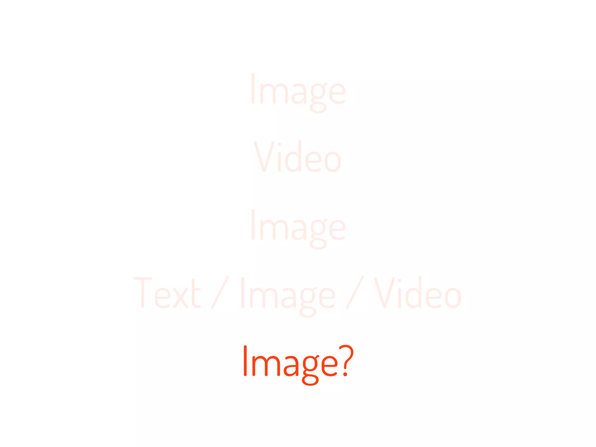Image
       Video
       Image
Text / Image / Video
      Image?
 