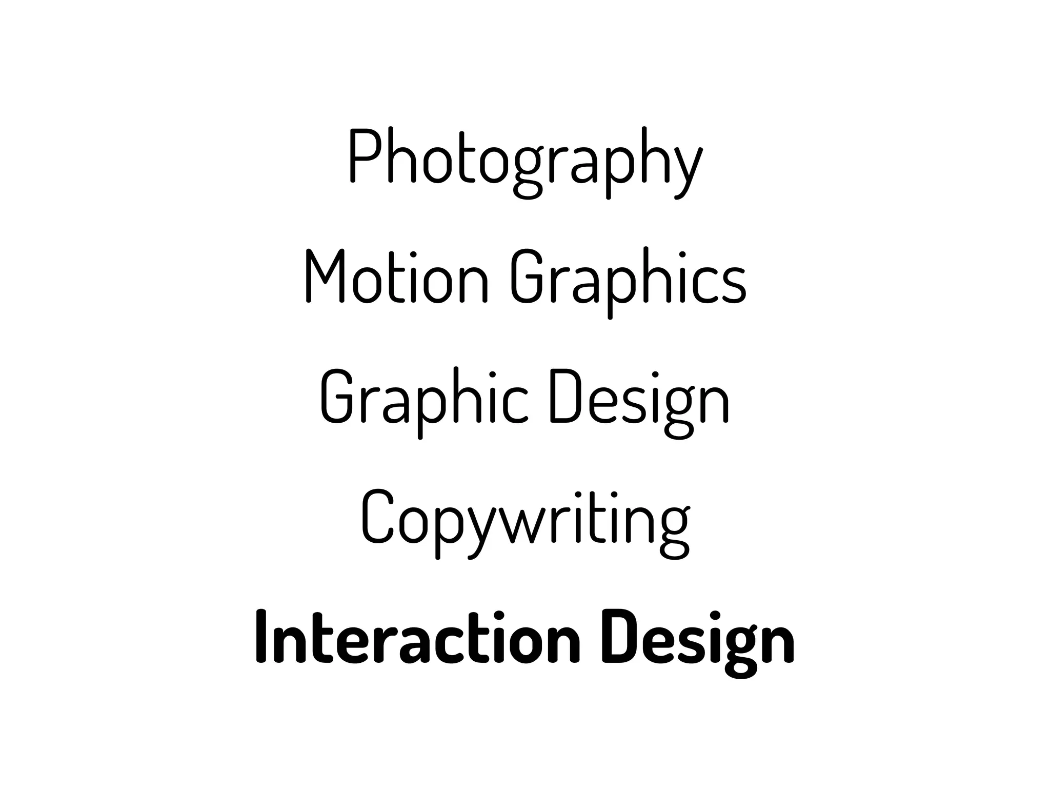 Photography
 Motion Graphics
  Graphic Design
   Copywriting
Interaction Design
 