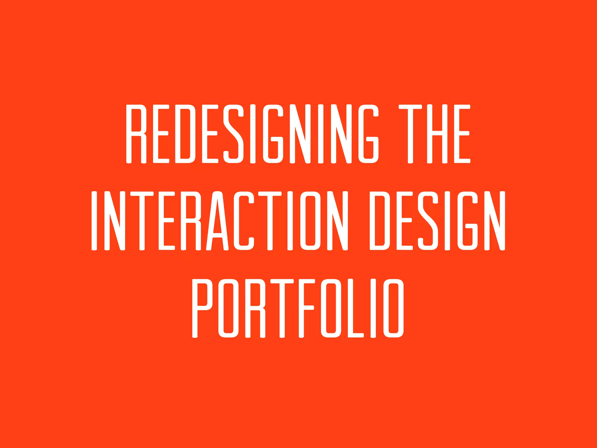 REDESIGNING THE
INTERACTION DESIGN
     PORTFOLIO
 