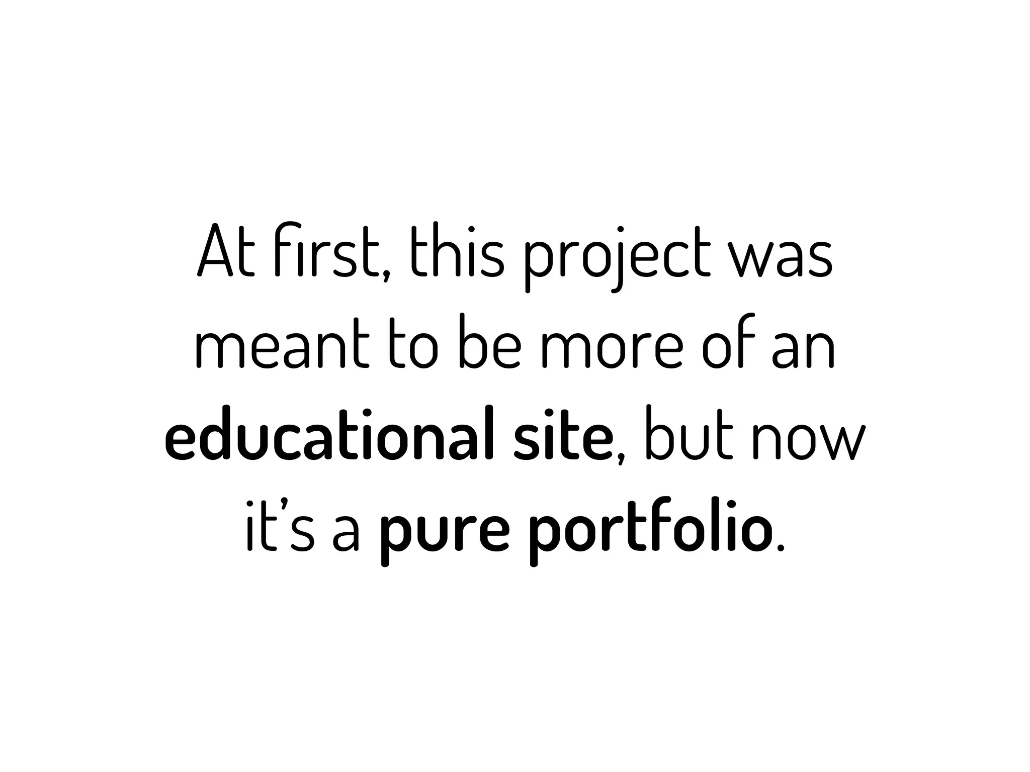 At ﬁrst, this project was
 meant to be more of an
educational site, but now
  it’s a pure portfolio.
 