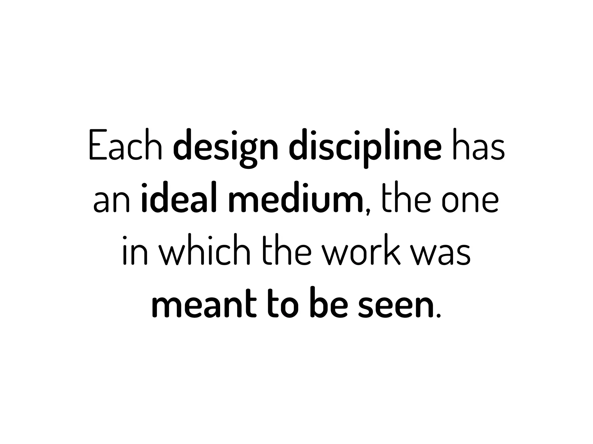 Each design discipline has
an ideal medium, the one
  in which the work was
    meant to be seen.
 
