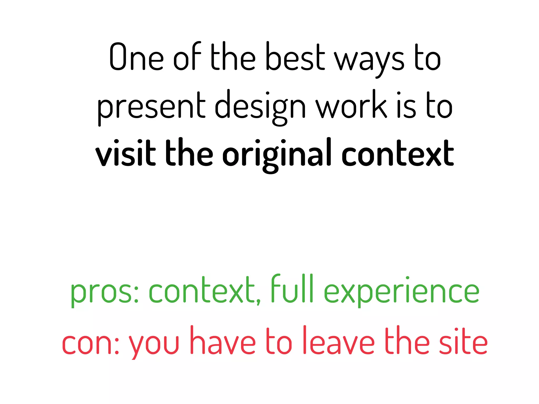One of the best ways to
  present design work is to
  visit the original context


 pros: context, full experience
con: you have to leave the site
 